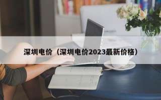 深圳电价（深圳电价2023最新价格）