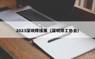 2023深圳焊接展（深圳焊工协会）