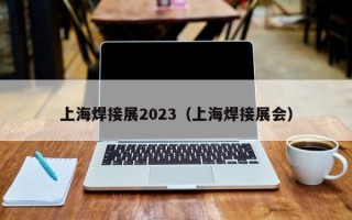 上海焊接展2023（上海焊接展会）
