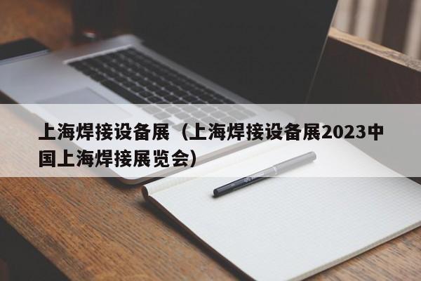 上海焊接设备展（上海焊接设备展2023中国上海焊接展览会）-第1张图片-立亚科技