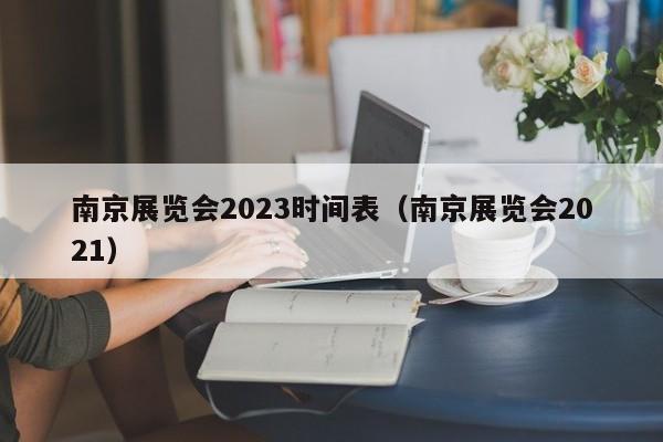 南京展览会2023时间表（南京展览会2021）-第1张图片-立亚科技