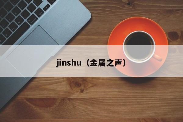 jinshu（金属之声）-第1张图片-立亚科技